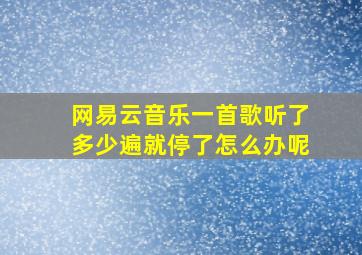 网易云音乐一首歌听了多少遍就停了怎么办呢