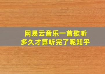 网易云音乐一首歌听多久才算听完了呢知乎