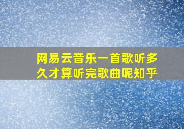 网易云音乐一首歌听多久才算听完歌曲呢知乎