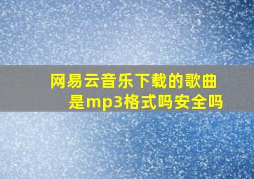 网易云音乐下载的歌曲是mp3格式吗安全吗