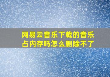 网易云音乐下载的音乐占内存吗怎么删除不了