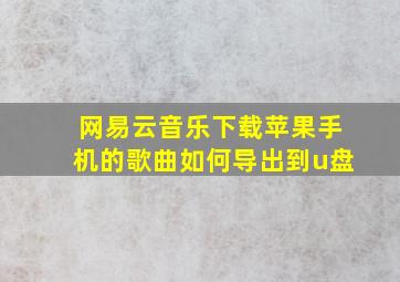 网易云音乐下载苹果手机的歌曲如何导出到u盘