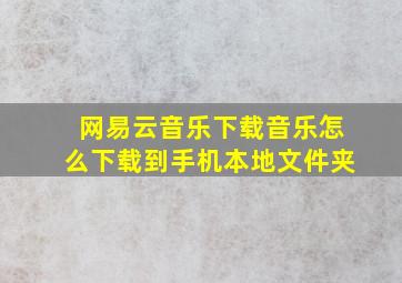 网易云音乐下载音乐怎么下载到手机本地文件夹