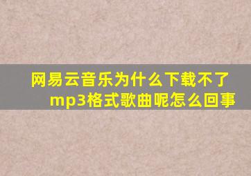 网易云音乐为什么下载不了mp3格式歌曲呢怎么回事