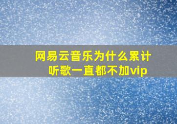 网易云音乐为什么累计听歌一直都不加vip