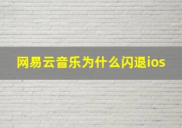 网易云音乐为什么闪退ios