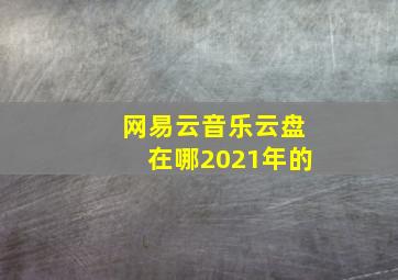 网易云音乐云盘在哪2021年的