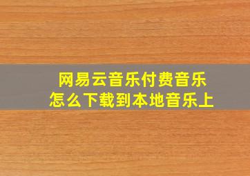 网易云音乐付费音乐怎么下载到本地音乐上