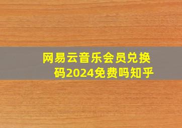 网易云音乐会员兑换码2024免费吗知乎