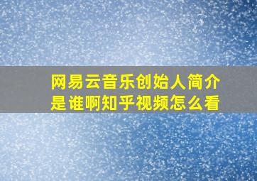 网易云音乐创始人简介是谁啊知乎视频怎么看