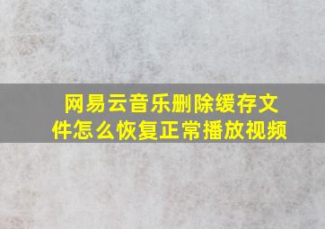 网易云音乐删除缓存文件怎么恢复正常播放视频