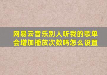 网易云音乐别人听我的歌单会增加播放次数吗怎么设置