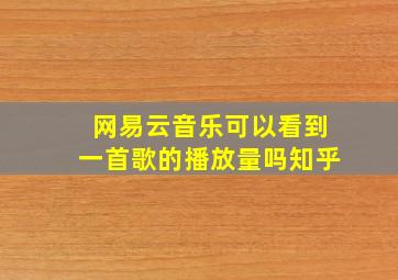 网易云音乐可以看到一首歌的播放量吗知乎