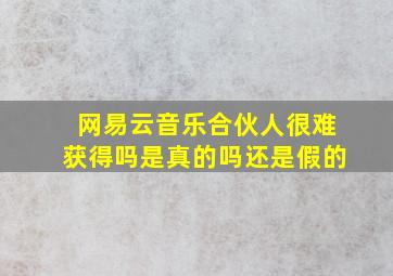 网易云音乐合伙人很难获得吗是真的吗还是假的