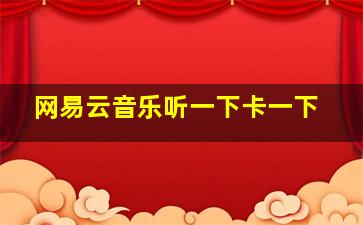 网易云音乐听一下卡一下