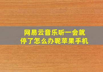 网易云音乐听一会就停了怎么办呢苹果手机