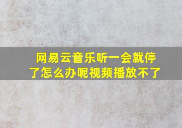 网易云音乐听一会就停了怎么办呢视频播放不了