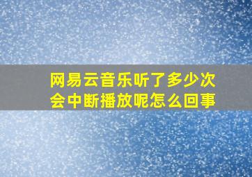 网易云音乐听了多少次会中断播放呢怎么回事