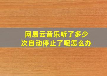 网易云音乐听了多少次自动停止了呢怎么办