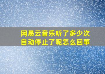 网易云音乐听了多少次自动停止了呢怎么回事