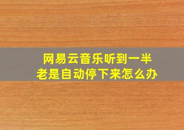 网易云音乐听到一半老是自动停下来怎么办