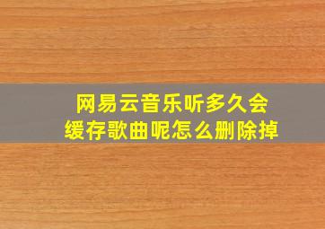 网易云音乐听多久会缓存歌曲呢怎么删除掉