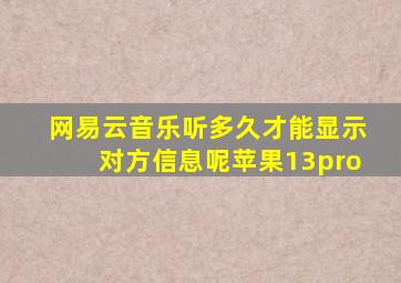 网易云音乐听多久才能显示对方信息呢苹果13pro