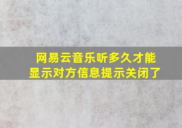 网易云音乐听多久才能显示对方信息提示关闭了