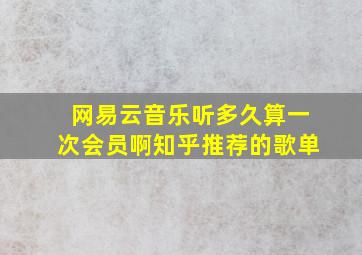 网易云音乐听多久算一次会员啊知乎推荐的歌单