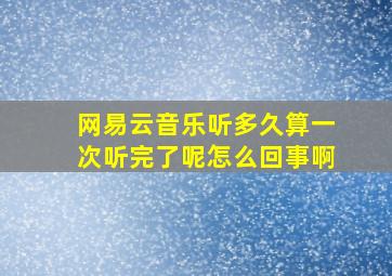 网易云音乐听多久算一次听完了呢怎么回事啊