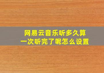 网易云音乐听多久算一次听完了呢怎么设置