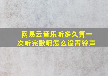 网易云音乐听多久算一次听完歌呢怎么设置铃声