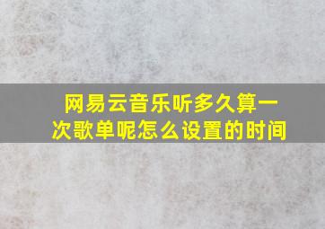 网易云音乐听多久算一次歌单呢怎么设置的时间