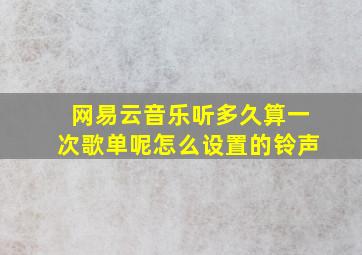 网易云音乐听多久算一次歌单呢怎么设置的铃声