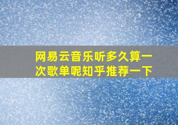 网易云音乐听多久算一次歌单呢知乎推荐一下