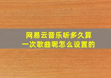 网易云音乐听多久算一次歌曲呢怎么设置的