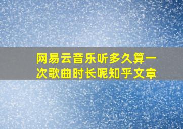 网易云音乐听多久算一次歌曲时长呢知乎文章