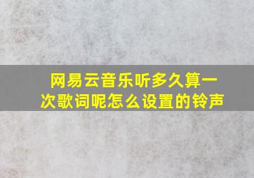 网易云音乐听多久算一次歌词呢怎么设置的铃声