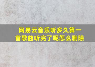 网易云音乐听多久算一首歌曲听完了呢怎么删除