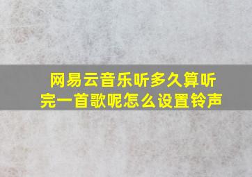 网易云音乐听多久算听完一首歌呢怎么设置铃声