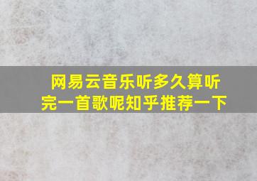 网易云音乐听多久算听完一首歌呢知乎推荐一下