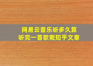 网易云音乐听多久算听完一首歌呢知乎文章