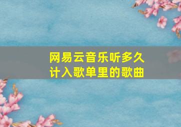 网易云音乐听多久计入歌单里的歌曲