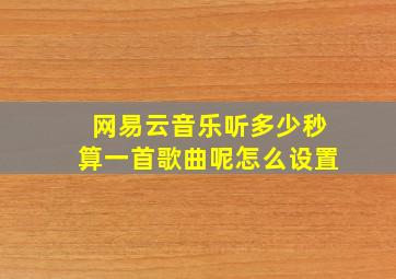 网易云音乐听多少秒算一首歌曲呢怎么设置