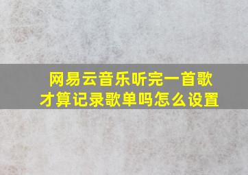 网易云音乐听完一首歌才算记录歌单吗怎么设置