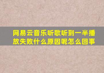 网易云音乐听歌听到一半播放失败什么原因呢怎么回事