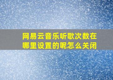 网易云音乐听歌次数在哪里设置的呢怎么关闭