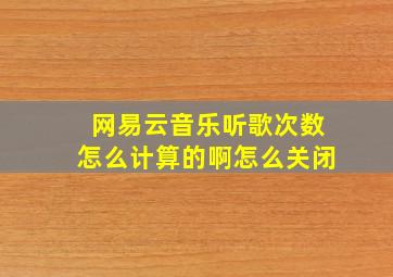 网易云音乐听歌次数怎么计算的啊怎么关闭