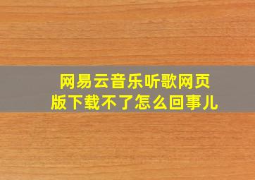 网易云音乐听歌网页版下载不了怎么回事儿