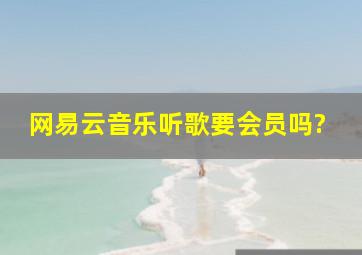 网易云音乐听歌要会员吗?